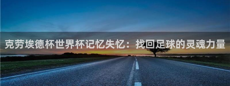 世预赛赛程表：克劳埃德杯世界杯记忆失忆：找回足球的灵魂力量