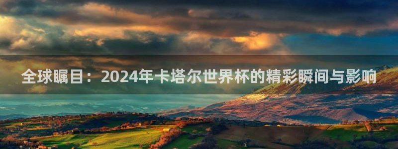 世界杯亚洲预选赛18强赛程：全球瞩目：2024年卡塔尔世界杯的精彩瞬间与影响