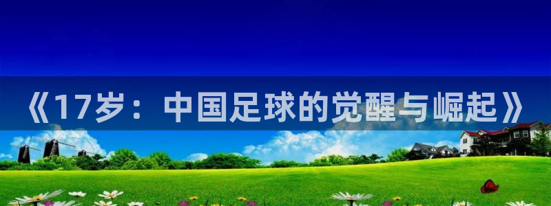 世界杯比赛时间：《17岁：中国足球的觉醒与崛起》