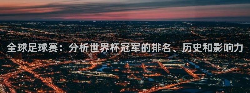 世界杯预选赛欧洲赛区赛程：全球足球赛：分析世界杯冠军的排名、历史和影响力